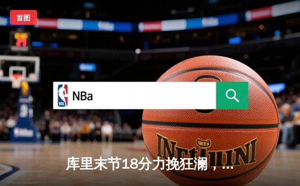 库里末节18分力挽狂澜，勇士主场加时险胜凯尔特人扳平总比分