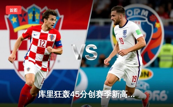 库里狂轰45分创赛季新高，勇士加时逆转凯尔特人迎六连胜