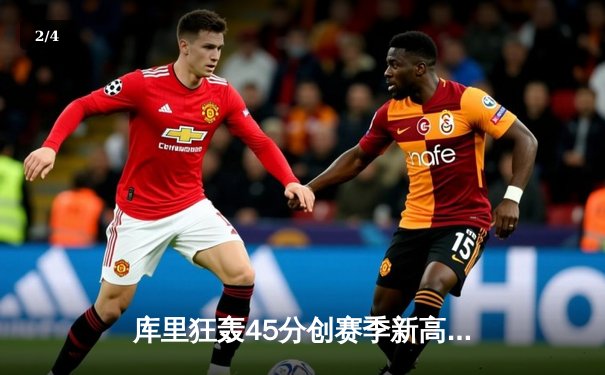 库里狂轰45分创赛季新高 勇士加时险胜凯尔特人扳平总比分 - 2