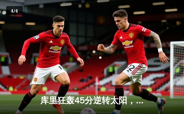 库里狂轰45分逆转太阳，勇士主场加时险胜延续连胜 - 4