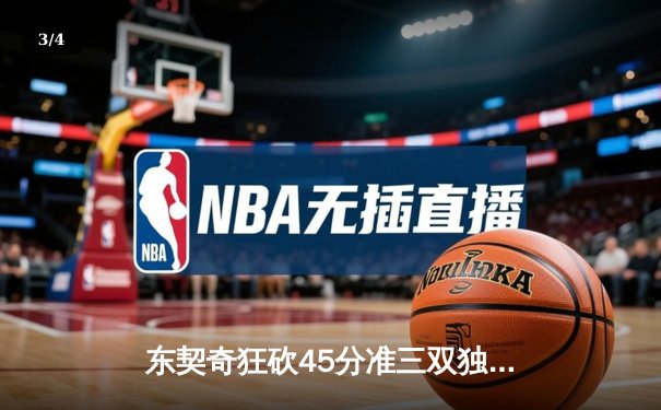 东契奇狂砍45分准三双独木难支，掘金加时险胜独行侠迎六连胜 - 3