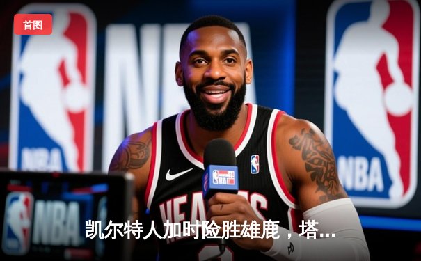 凯尔特人加时险胜雄鹿，塔图姆44分主宰天王山之战