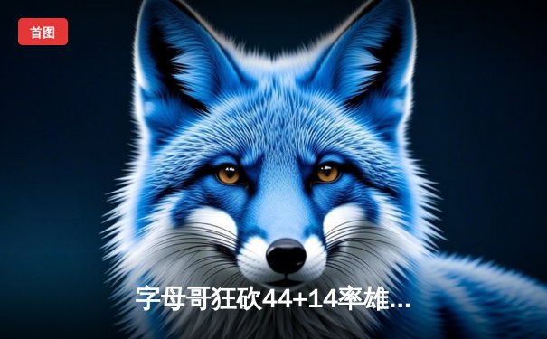 字母哥狂砍44+14率雄鹿逆转勇士，库里空砍36分难阻四连胜终结