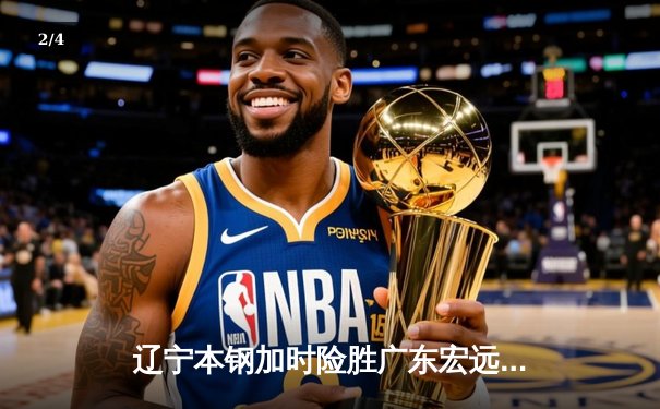 辽宁本钢加时险胜广东宏远，赵继伟35分导演惊天逆转 - 2