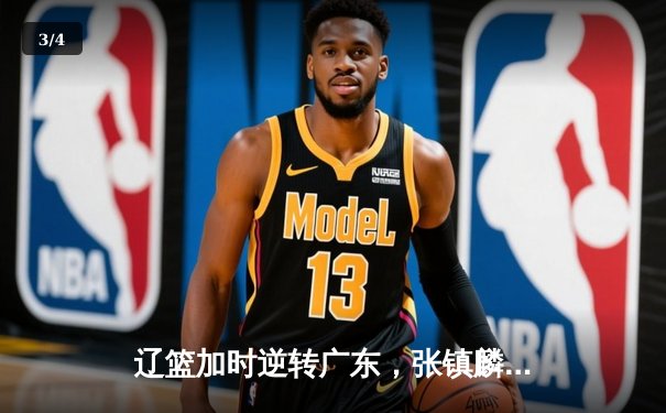 辽篮加时逆转广东，张镇麟35分创生涯新高，赵继伟关键三分定乾坤 - 3