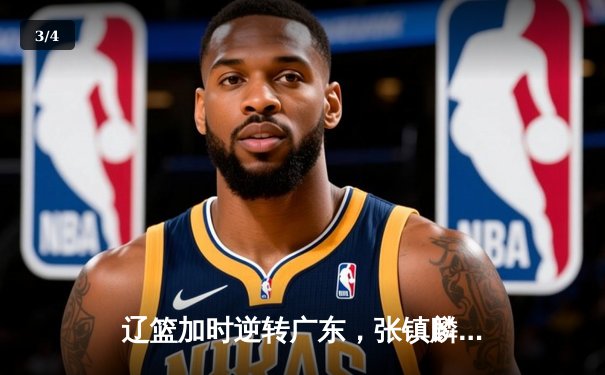 辽篮加时逆转广东，张镇麟35分创生涯新高，赵继伟关键三分定乾坤 - 3