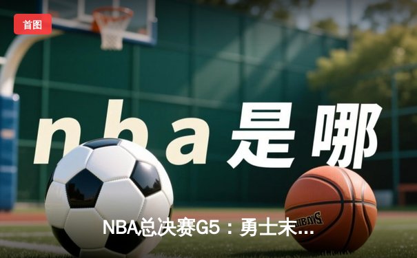 NBA总决赛G5：勇士末节崩盘，凯尔特人103-97夺赛点