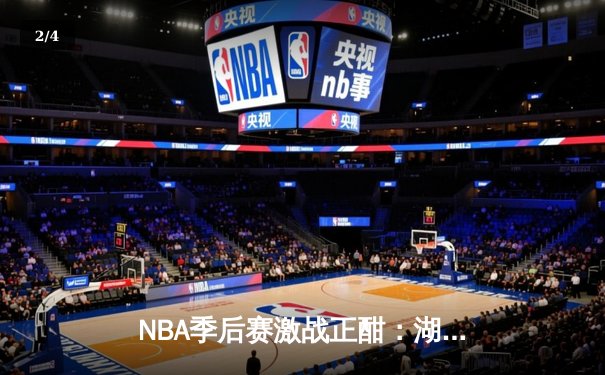 NBA季后赛激战正酣：湖人加时险胜勇士，詹姆斯关键三分锁定胜局 - 2