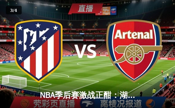 NBA季后赛激战正酣：湖人加时险胜勇士，詹姆斯关键三分锁定胜局 - 3