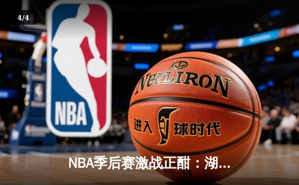 NBA季后赛激战正酣：湖人加时险胜勇士，詹姆斯关键三分锁定胜局 - 4