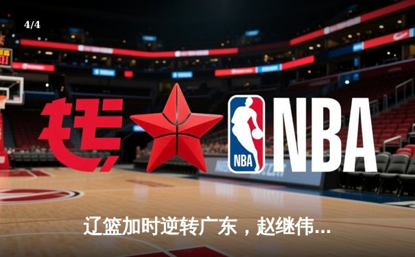 辽篮加时逆转广东，赵继伟关键三分锁定胜局，张镇麟狂砍34分创生涯新高 - 4