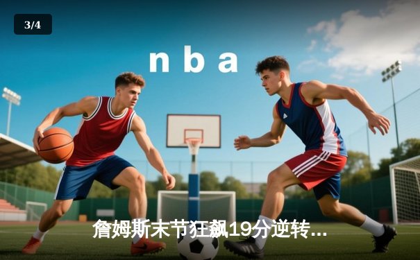 詹姆斯末节狂飙19分逆转乾坤，湖人加时险胜勇士迎三连胜 - 3