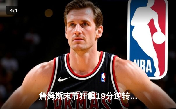 詹姆斯末节狂飙19分逆转乾坤，湖人加时险胜勇士迎三连胜 - 4