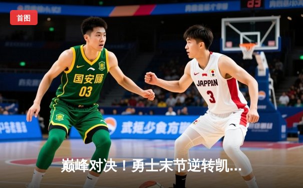 巅峰对决！勇士末节逆转凯尔特人，库里狂砍43分捍卫主场