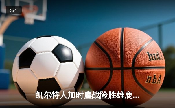 凯尔特人加时鏖战险胜雄鹿，塔图姆36分力压字母哥44+12 - 3