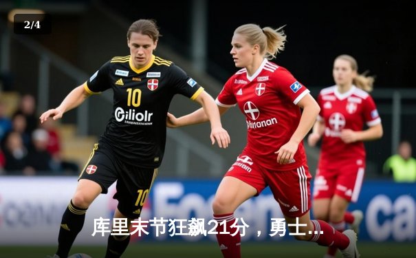 库里末节狂飙21分，勇士逆转独行侠，系列赛2-0领先 - 2