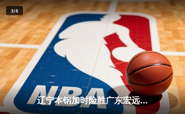 辽宁本钢加时险胜广东宏远，赵继伟33分导演惊天逆转 - 3