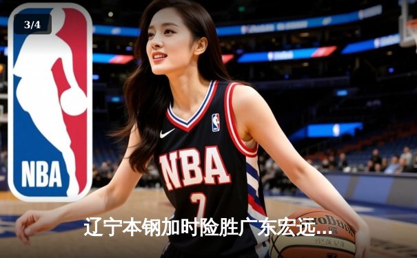 辽宁本钢加时险胜广东宏远，赵继伟33分导演惊天逆转 - 3