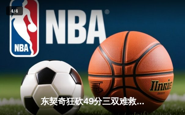 东契奇狂砍49分三双难救主，独行侠加时惜败凯尔特人总分0-2落后 - 4