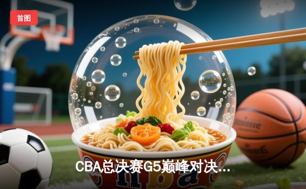CBA总决赛G5巅峰对决：辽宁本钢加时险胜广东宏远，赵继伟37分加冕FMVP
