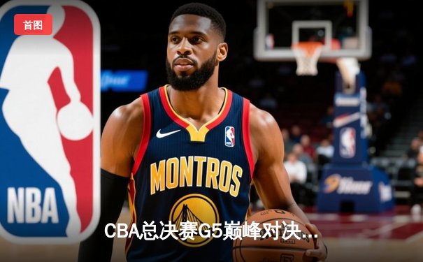 CBA总决赛G5巅峰对决：辽宁本钢加时险胜广东宏远，赵继伟37分加冕FMVP