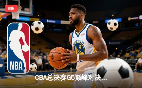CBA总决赛G5巅峰对决：辽宁本钢加时险胜广东宏远夺队史第四冠