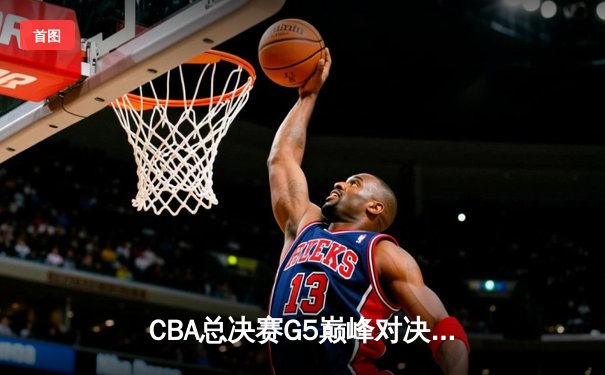 CBA总决赛G5巅峰对决：辽宁本钢加时险胜广东宏远，赵继伟37分加冕FMVP