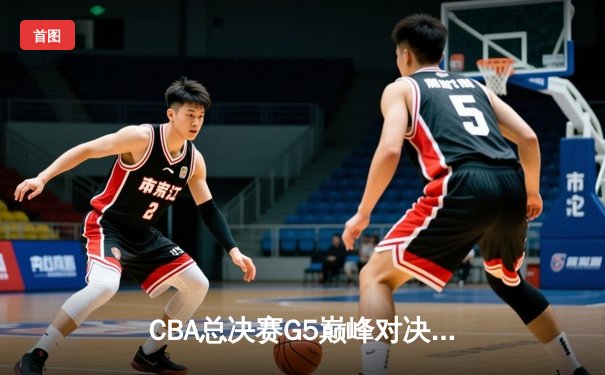 CBA总决赛G5巅峰对决：辽宁本钢加时险胜广东宏远 赵继伟砍30+10加冕FMVP